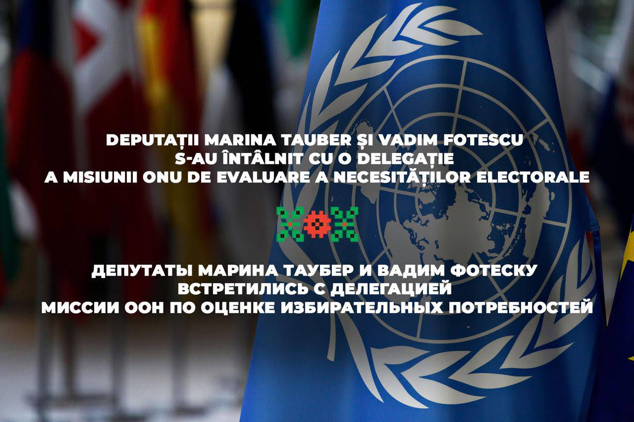 Deputații Marina Tauber și Vadim Fotescu s-au întâlnit cu delegația Misiunii ONU de evaluare a necesităților electorale